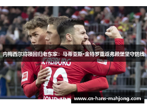 内梅西尔将领回归老东家:马蒂亚斯·金特罗重返弗赖堡坚守防线 内梅西尔将领回归老东家:马蒂亚斯·金特罗重返弗赖堡坚守防线