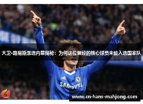 大卫·路易斯落选内幕揭秘：为何这位曾经的核心球员未能入选国家队