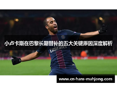 小卢卡斯在巴黎长期替补的五大关键原因深度解析 小卢卡斯在巴黎长期替补的五大关键原因深度解析
