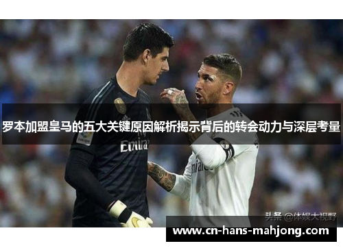 罗本加盟皇马的五大关键原因解析揭示背后的转会动力与深层考量 罗本加盟皇马的五大关键原因解析揭示背后的转会动力与深层考量