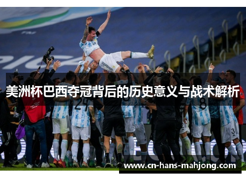 美洲杯巴西夺冠背后的历史意义与战术解析
