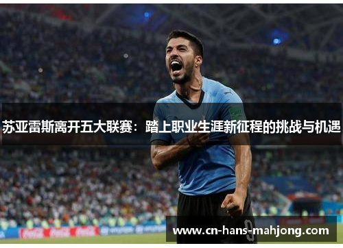 苏亚雷斯离开五大联赛：踏上职业生涯新征程的挑战与机遇