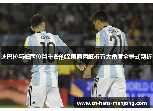 迪巴拉与梅西位置重叠的深层原因解析五大角度全景式剖析