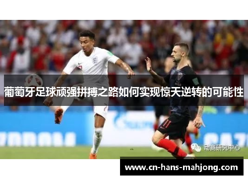 葡萄牙足球顽强拼搏之路如何实现惊天逆转的可能性