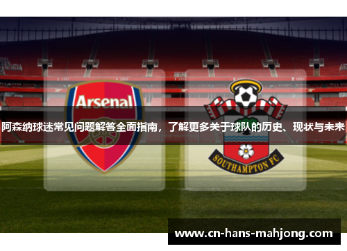 阿森纳球迷常见问题解答全面指南,了解更多关于球队的历史、现状与未来 阿森纳球迷常见问题解答全面指南,了解更多关于球队的历史、现状与未来
