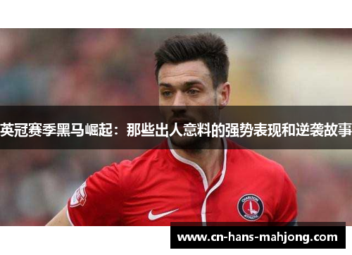 英冠赛季黑马崛起：那些出人意料的强势表现和逆袭故事