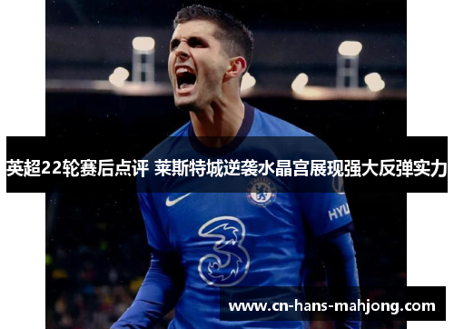 英超22轮赛后点评 莱斯特城逆袭水晶宫展现强大反弹实力 英超22轮赛后点评 莱斯特城逆袭水晶宫展现强大反弹实力