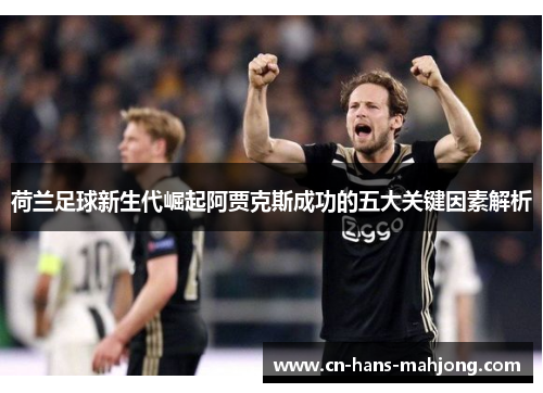 荷兰足球新生代崛起阿贾克斯成功的五大关键因素解析