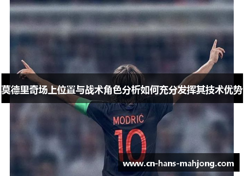 莫德里奇场上位置与战术角色分析如何充分发挥其技术优势