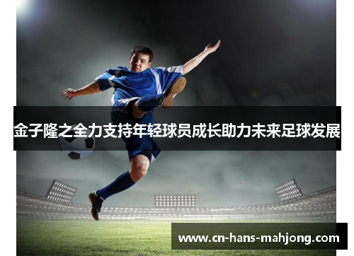 金子隆之全力支持年轻球员成长助力未来足球发展
