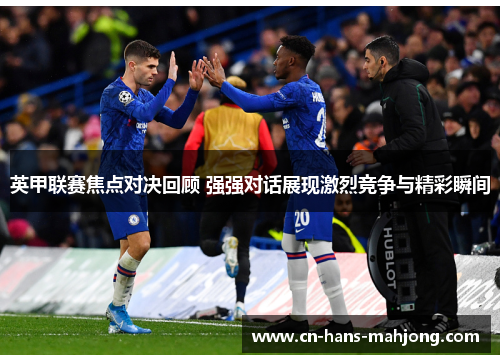 英甲联赛焦点对决回顾 强强对话展现激烈竞争与精彩瞬间 英甲联赛焦点对决回顾 强强对话展现激烈竞争与精彩瞬间