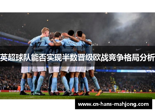 英超球队能否实现半数晋级欧战竞争格局分析 英超球队能否实现半数晋级欧战竞争格局分析