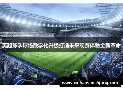 英超球队球场数字化升级打造未来观赛体验全新革命