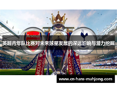 英超青年队比赛对未来球星发展的深远影响与潜力挖掘