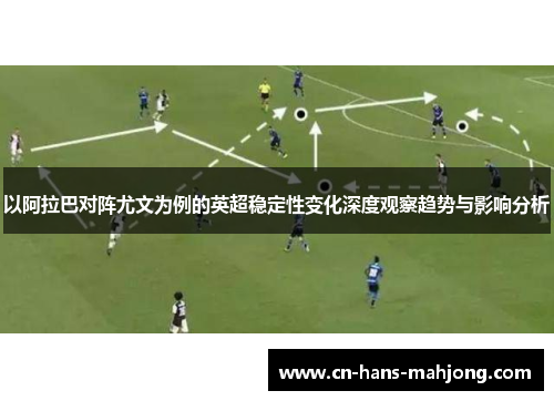 以阿拉巴对阵尤文为例的英超稳定性变化深度观察趋势与影响分析