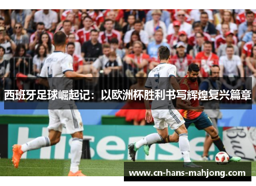 西班牙足球崛起记:以欧洲杯胜利书写辉煌复兴篇章 西班牙足球崛起记:以欧洲杯胜利书写辉煌复兴篇章