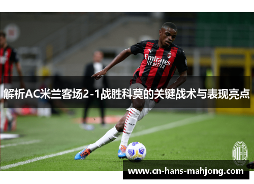 解析AC米兰客场2-1战胜科莫的关键战术与表现亮点 解析AC米兰客场2-1战胜科莫的关键战术与表现亮点
