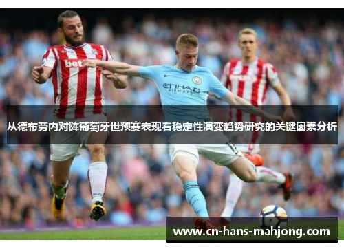 从德布劳内对阵葡萄牙世预赛表现看稳定性演变趋势研究的关键因素分析 从德布劳内对阵葡萄牙世预赛表现看稳定性演变趋势研究的关键因素分析