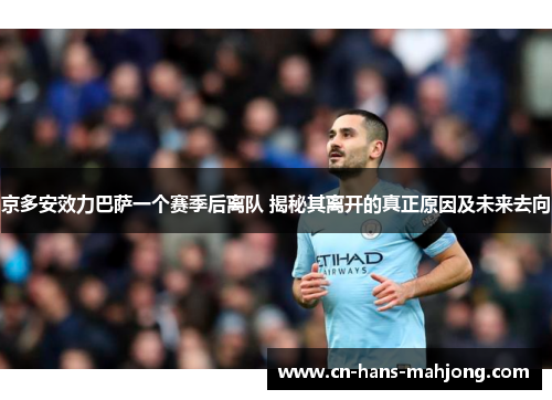 京多安效力巴萨一个赛季后离队 揭秘其离开的真正原因及未来去向 京多安效力巴萨一个赛季后离队 揭秘其离开的真正原因及未来去向
