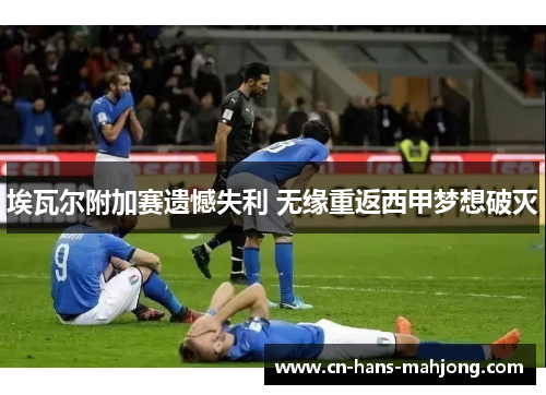 埃瓦尔附加赛遗憾失利 无缘重返西甲梦想破灭 埃瓦尔附加赛遗憾失利 无缘重返西甲梦想破灭