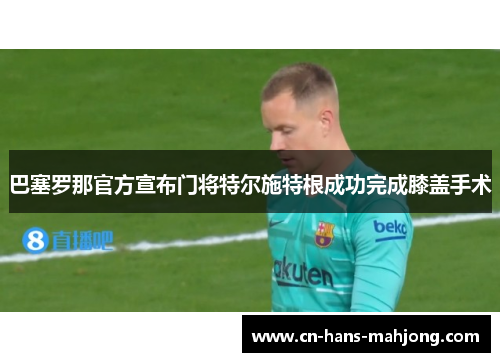 巴塞罗那官方宣布门将特尔施特根成功完成膝盖手术 巴塞罗那官方宣布门将特尔施特根成功完成膝盖手术