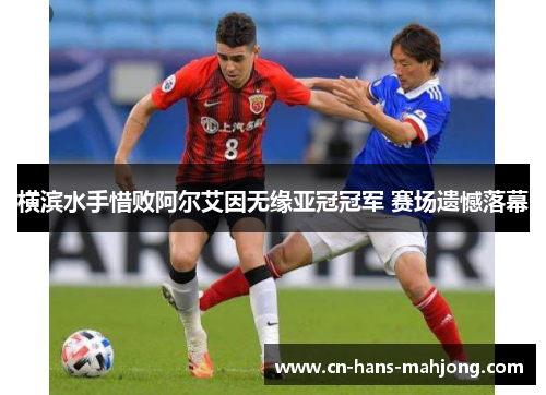 横滨水手惜败阿尔艾因无缘亚冠冠军 赛场遗憾落幕 横滨水手惜败阿尔艾因无缘亚冠冠军 赛场遗憾落幕