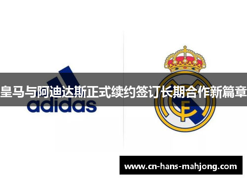 皇马与阿迪达斯正式续约签订长期合作新篇章 皇马与阿迪达斯正式续约签订长期合作新篇章