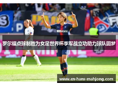罗尔福点球制胜为女足世界杯季军战立功助力球队圆梦