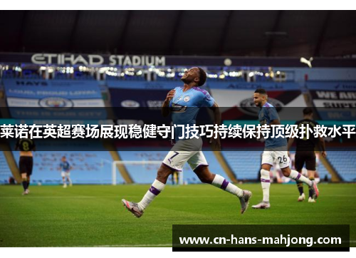 莱诺在英超赛场展现稳健守门技巧持续保持顶级扑救水平