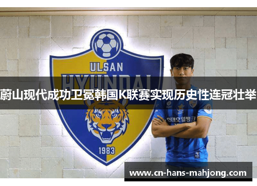 蔚山现代成功卫冕韩国K联赛实现历史性连冠壮举