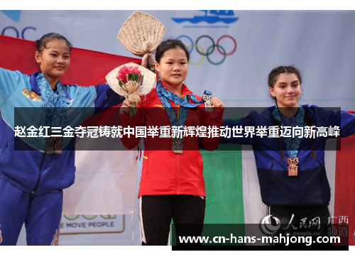 赵金红三金夺冠铸就中国举重新辉煌推动世界举重迈向新高峰