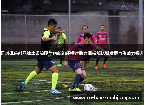 足球俱乐部品牌建设策略与创新路径探讨助力俱乐部长期发展与影响力提升