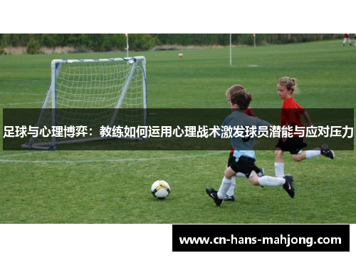 足球与心理博弈：教练如何运用心理战术激发球员潜能与应对压力