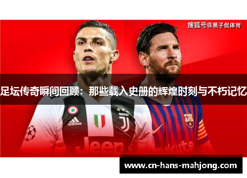 足坛传奇瞬间回顾：那些载入史册的辉煌时刻与不朽记忆