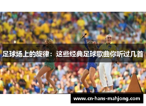 足球场上的旋律：这些经典足球歌曲你听过几首