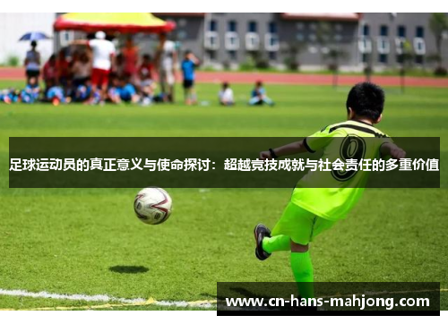 足球运动员的真正意义与使命探讨：超越竞技成就与社会责任的多重价值