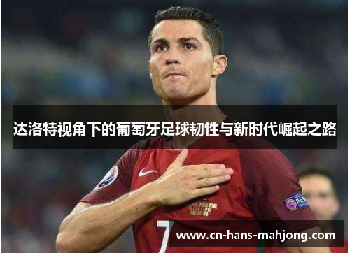 达洛特视角下的葡萄牙足球韧性与新时代崛起之路
