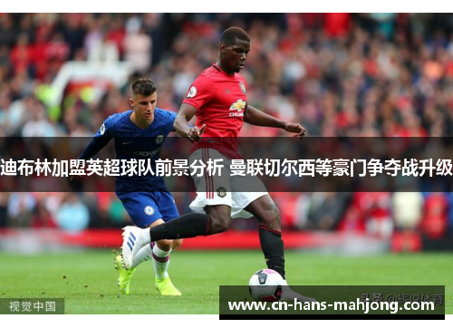 迪布林加盟英超球队前景分析 曼联切尔西等豪门争夺战升级
