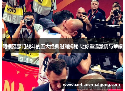 阿根廷豪门战斗的五大经典时刻揭秘 让你重温激情与荣耀 阿根廷豪门战斗的五大经典时刻揭秘 让你重温激情与荣耀