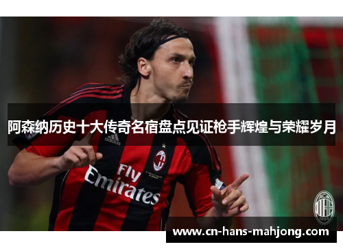 阿森纳历史十大传奇名宿盘点见证枪手辉煌与荣耀岁月