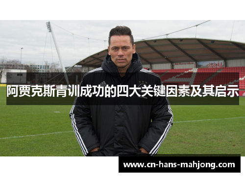 阿贾克斯青训成功的四大关键因素及其启示 阿贾克斯青训成功的四大关键因素及其启示