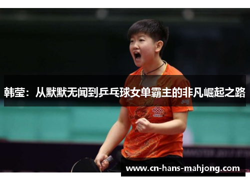 韩莹：从默默无闻到乒乓球女单霸主的非凡崛起之路