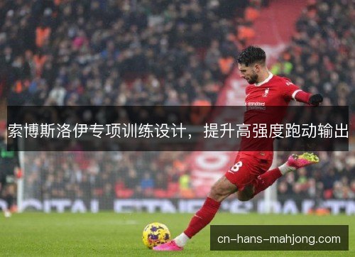 索博斯洛伊专项训练设计，提升高强度跑动输出