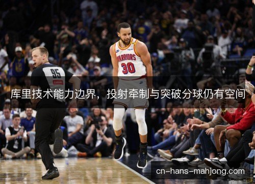 库里技术能力边界，投射牵制与突破分球仍有空间